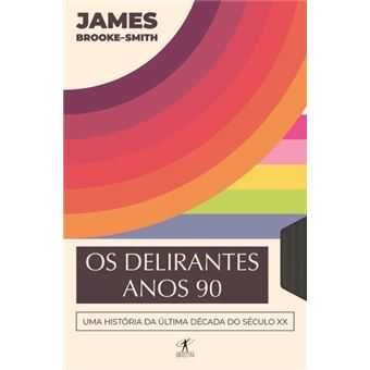 Os Delirantes Anos 90 - Uma História da Última Década do Século XX