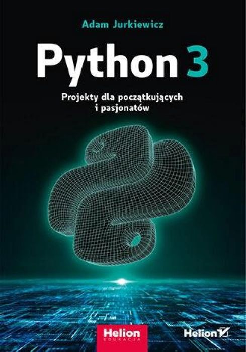 Python 3. Projekty dla początkujących i pasjonatów Helion Adam