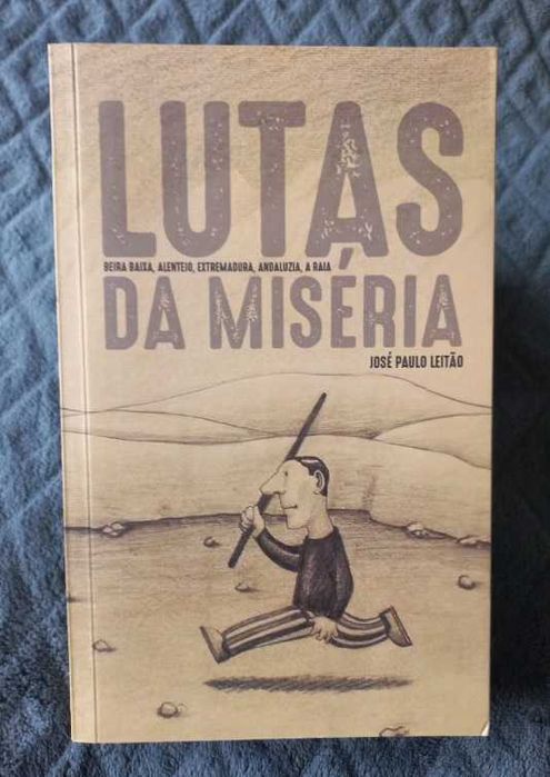 Lutas da Miséria; Beira Baixa, Alentejo, Extremadura, Andaluzia, a Raia - José Paulo Leitão