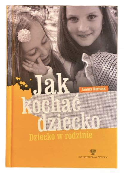 Jak kochać dziecko Dziecko w rodzinie Janusz Korczak