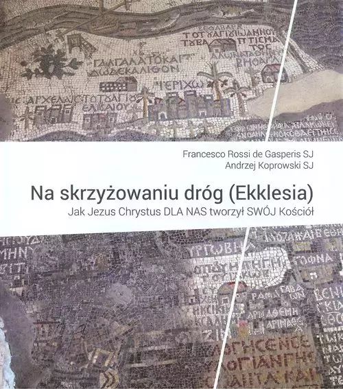 Na Skrzyżowaniu Dróg (Ekklesia). Jak Jezus Chrystus Dla Nas Tworzył Swój Kościół Francesco Rossi De Gasperis, A. Koprowski Sj