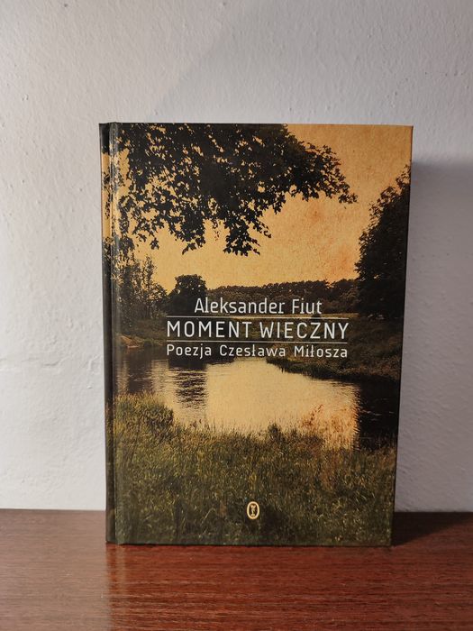 Moment wieczny Poezja Czesława Miłosza Aleksander Fiut