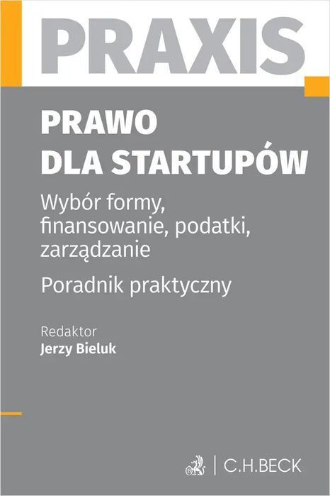 Prawo dla startupów. Wybór formy, finansowanie, podatki, zarządzanie. Poradnik praktyczny. Praxis. C.H. Beck. Nowy Produkt