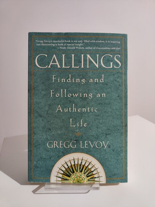 Calling Finding and Following an Authentic Life - Gregg Levoy