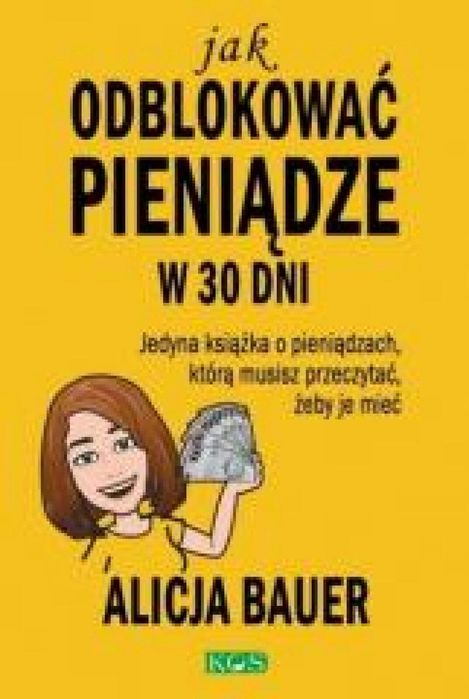 Jak odblokować pieniądze w 30 dni KOS Alicja Bauer Rok wydania: 2019