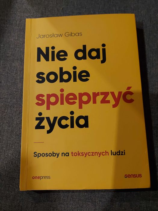 Nie daj sobie spieprzyć życia. Sposoby na toksycznych.. Gibas Jarosław