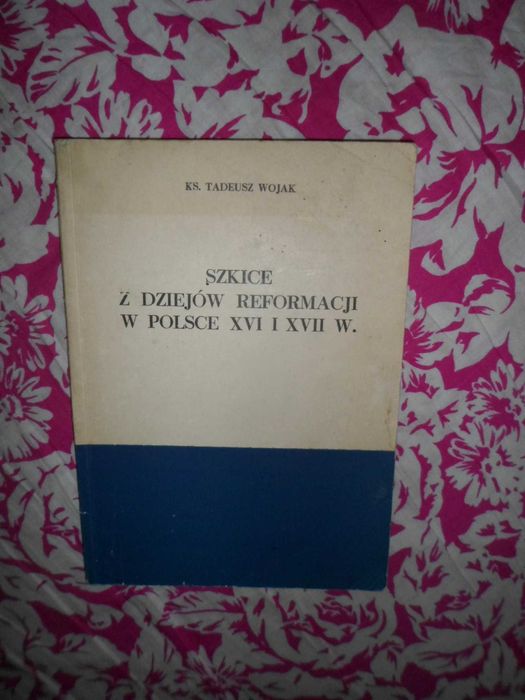 Szkice z dziejów reformacji w Polsce XVI i XVII w ks. Tadeusz Wojak
