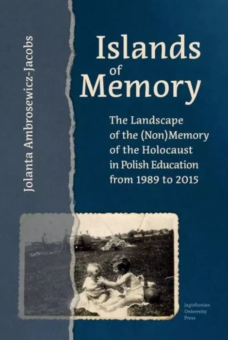 Islands of Memory. The Landscape of the (Non)Memory of the Holocaust in Polish Education from 1989 to 2015. Wydawnictwo Uniwersytetu Jagiellońskiego