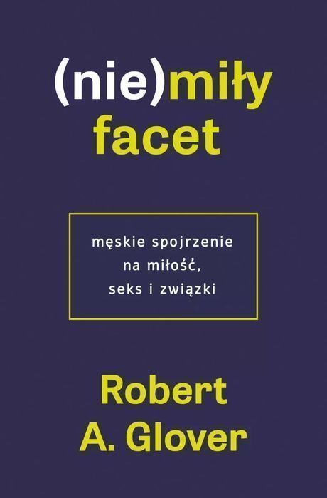 (Nie)Miły Facet. Męskie Spojrzenie Na Miłość, Seks I Związki