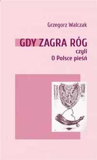 Gdy zagra róg czyli O Polsce pieśń - Grzegorz Walczak