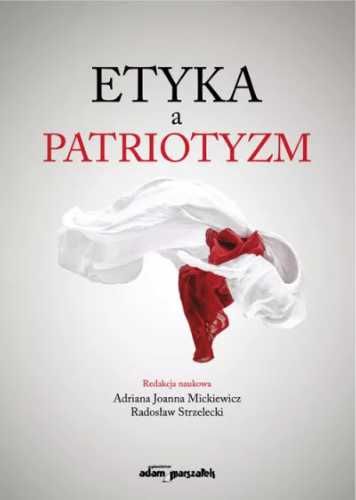 Etyka a patriotyzm - red. Radosław Strzelecki, Adriana Joanna Mickiew