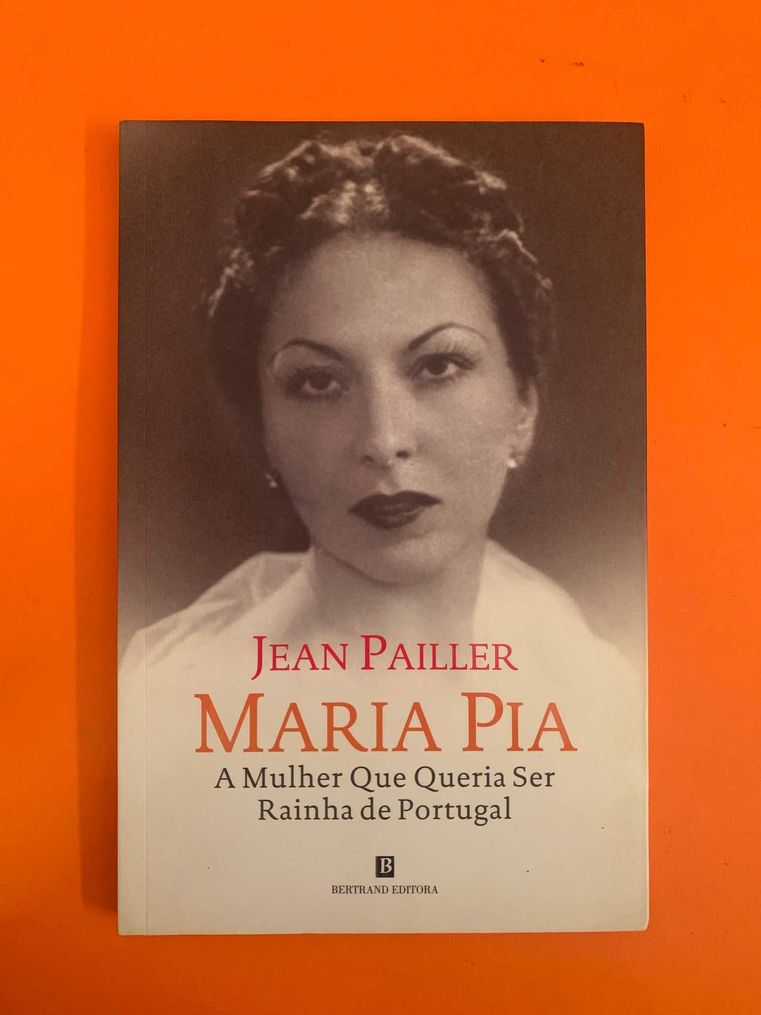 Maria Pia: A Mulher Que Queria Ser Rainha de Portugal - Jean Pailler