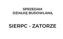 Sprzedam działkę budowlaną - Sierpc - Zatorze - 17,80 arów