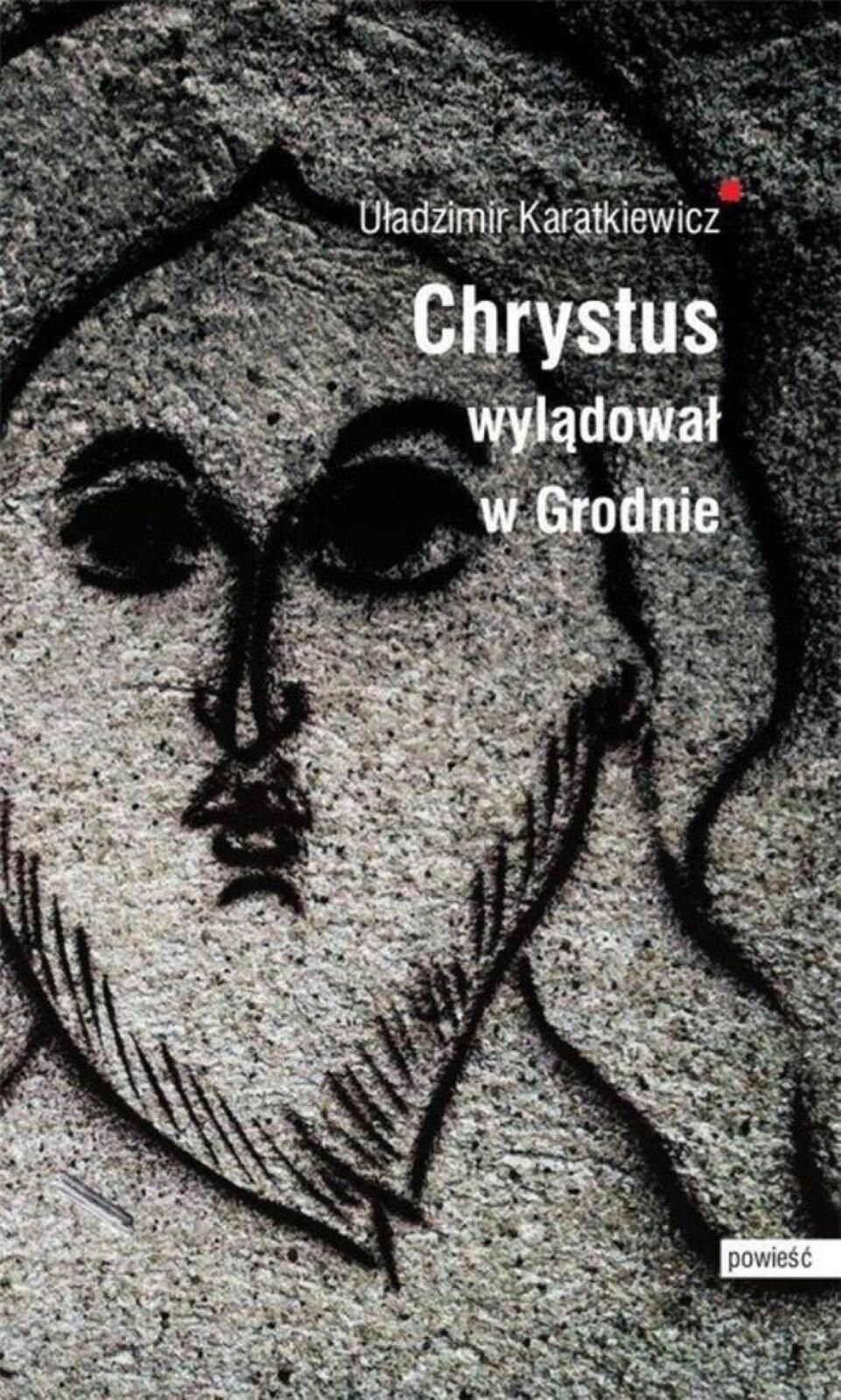 Chrystus wylądował w Grodnie Oficyna 21 Uładzimir Karatkiewicz Rok