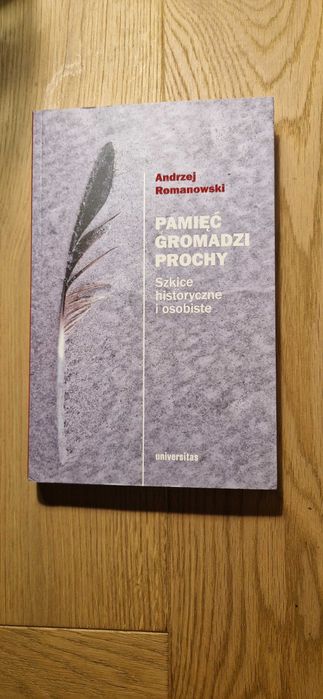 Pamięć gromadzi prochy. Szkice histiryczne i osobiste, A. Romanowski