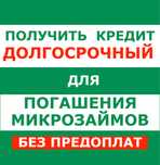 Получить долгосрочный кредит для погашения микрозаймов, без предоплат