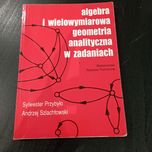 Algebra i wielowymiarowa geometria analityczna w zadaniach Przybyło