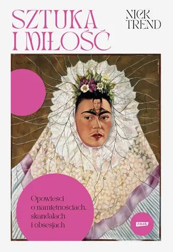 Sztuka i miłość. Opowieści o namiętnościach, skandalach i obsesjach