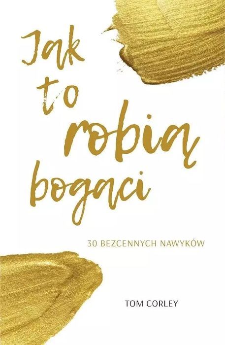 Jak To Robią Bogaci. 30 Bezcennych Nawyków Tom Corley Nowa