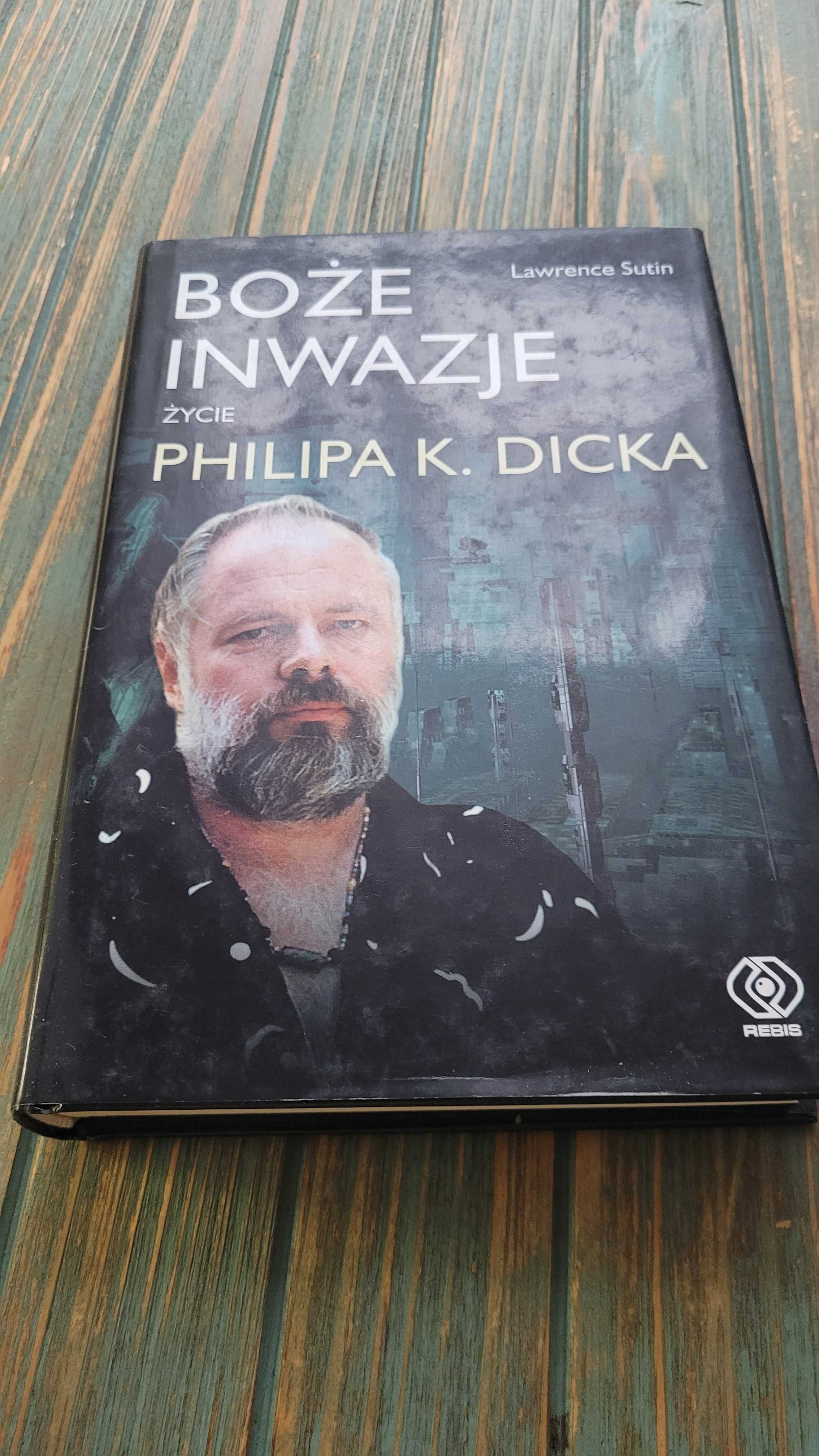 Boże inwazje. Życie Philipa K. Dicka - Lawrence Sutin - Rebis