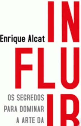 Influir, Os segredos para dominar a arte da persuasão de Enrique Alcat