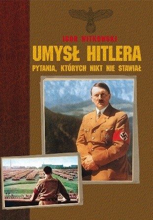Umysł Hitlera. Pytania których nikt nie stawiał Igor Witkowski.