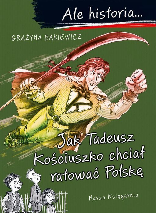 Ale Historia... Jak Tadeusz Kościuszko Chciał Ratować Polskę