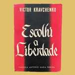 Escolhi a Liberdade - Victor Kravchenko