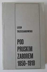 Pod pruskim zaborem 1850 - 1918 Lech Trzeciakowski