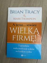 Brian Tracy „A teraz stwórz wielką firmę”