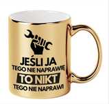 Kubek ZŁOTY na prezent JEŚLI JA TEGO NIE NAPRAWIĘ TO NIKT złota rączka