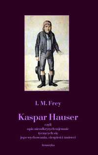 Kaspar Hauser czyli opis nieodkrytych tajemnic - I. M. Frey