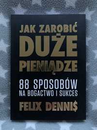 Felix Dennis - Jak zarobić duże pieniądze 88 sposobów na bogactwo