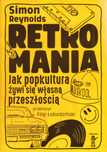 Simon Reynolds RETROMANIA Jak popkultura żywi się własną przeszłością