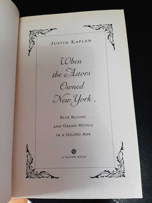 Justin Kaplan – When the Astors Owned NY: Grand Hotels in a Gilded Age