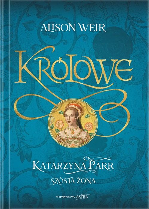 Katarzyna Parr. Szósta żona. Wydawnictwo Astra. Nowy Produkt