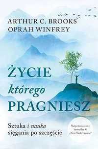 Życie, którego pragniesz. Sztuka i nauka sięgania po szczęście