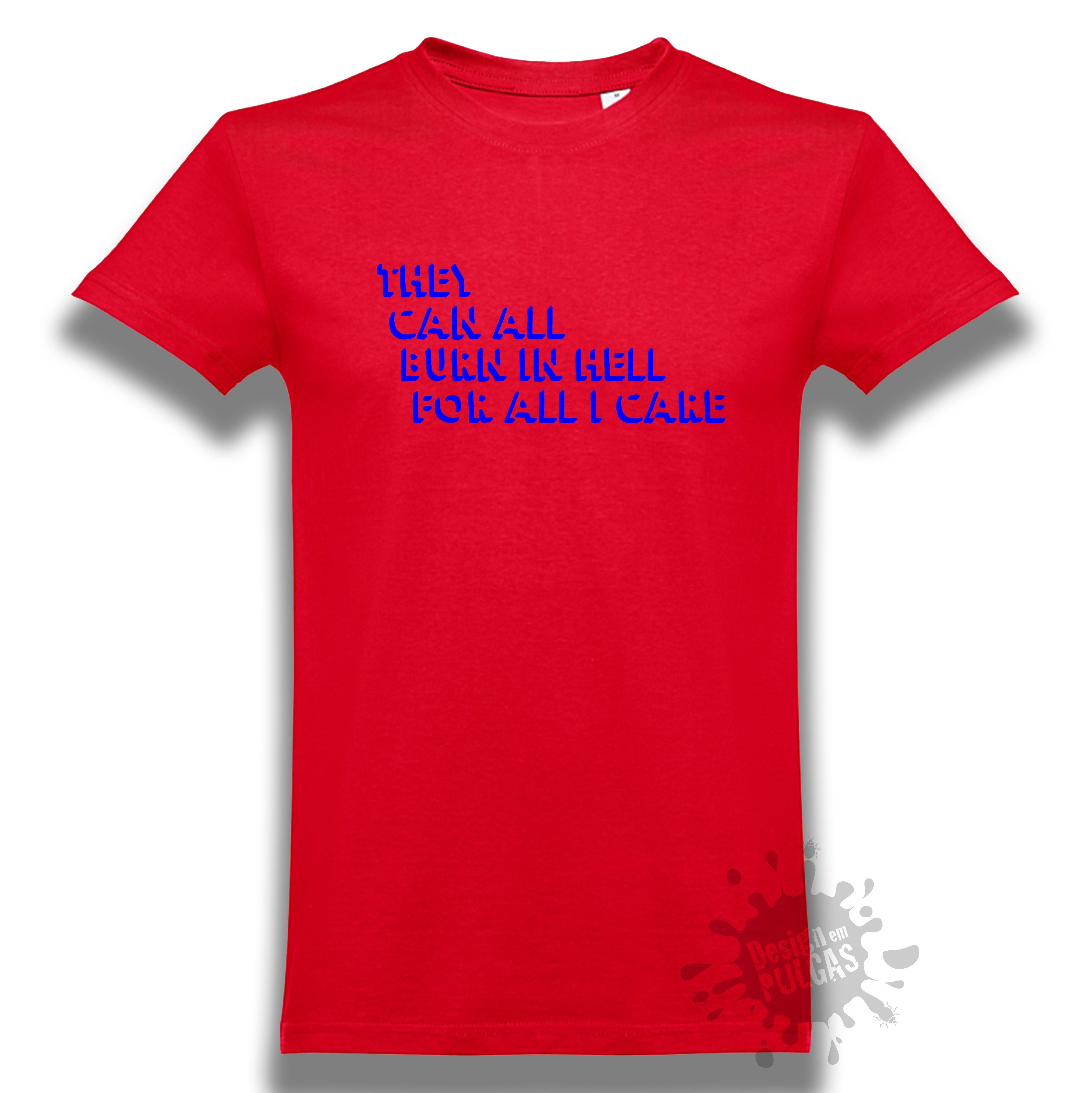 They Can All Burn In Hell For All I Care T-shirt - PORTES GRÁTIS