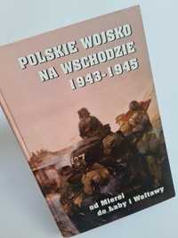 Polskie wojsko na wschodzie 1943 - 1945 od Mierei do Łaby i Wełtawy