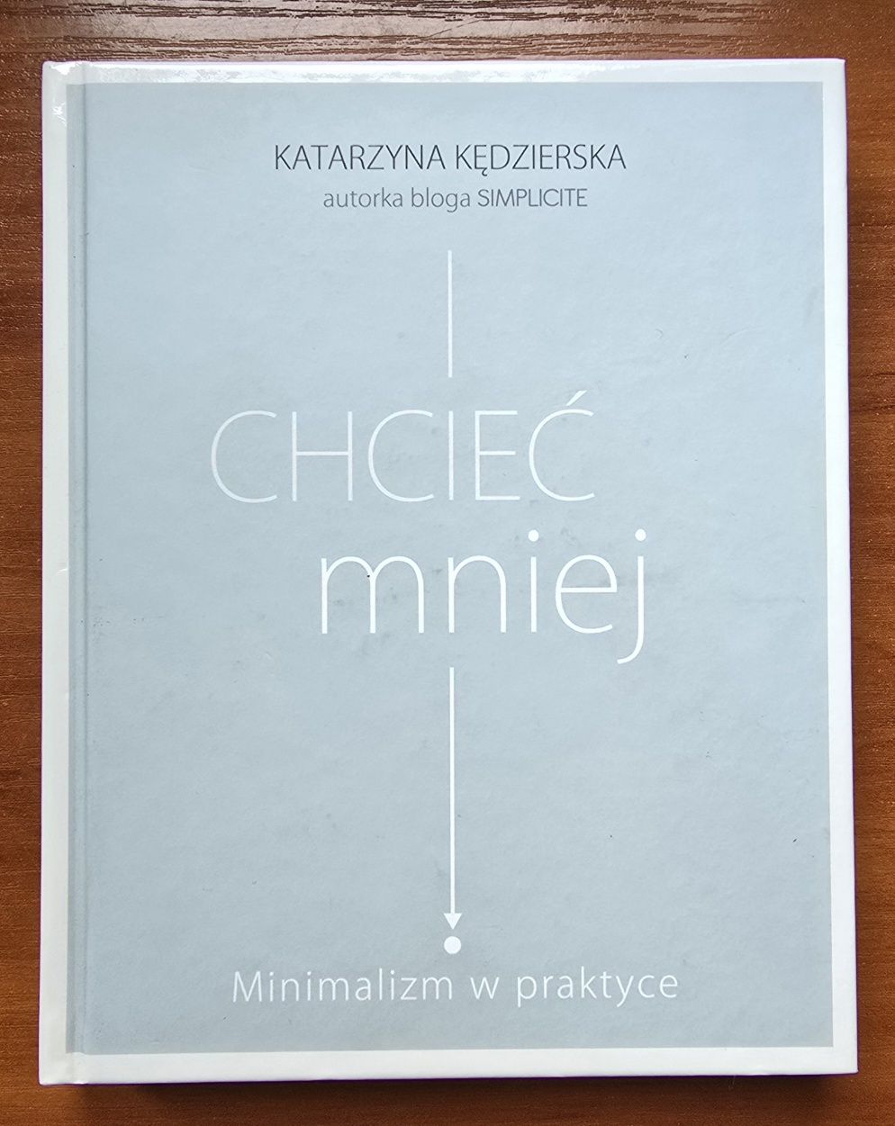 Chcieć mniej. Minimalizm w praktyce Katarzyna Kędzierska *
