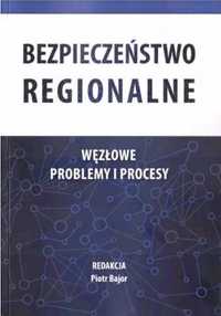 Bezpieczeństwo regionalne. Węzłowe problemy... - red. Piotr Bajor