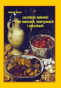 Lecznicze nalewki na owocach, warzywach i orzechach - Andrzej Sarwa