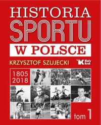 Historia sportu w Polsce 1805 - 2018 T.1 - Krzysztof Szujecki