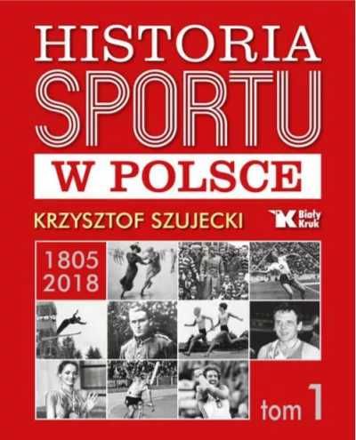 Historia sportu w Polsce 1805 - 2018 T.1 - Krzysztof Szujecki