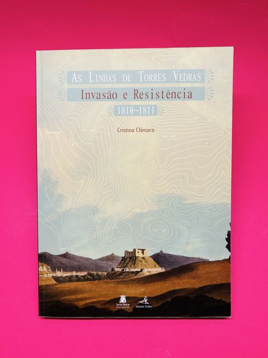 AS LINHAS DE TORRES VEDRAS INVASÃO E RESISTÊNCIA - Cristina Clímaco