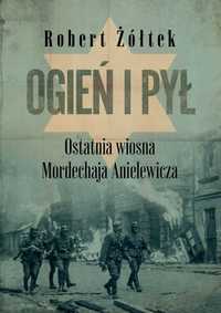 Ogień i pył. Ostatnia wiosna Mordechaja Anielewicza (NOWA)