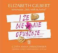 I że Cię nie opuszczę... Czyli Love Story. Elizabeth Gilbert AUDIOBOOK