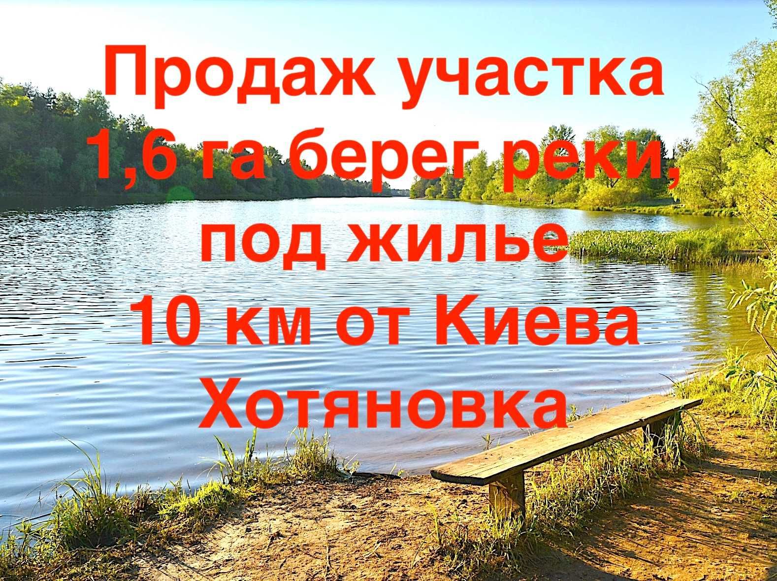 Продаж ділянки 1,6 га на березі річки, житло Хотянівка 10 км від Києва