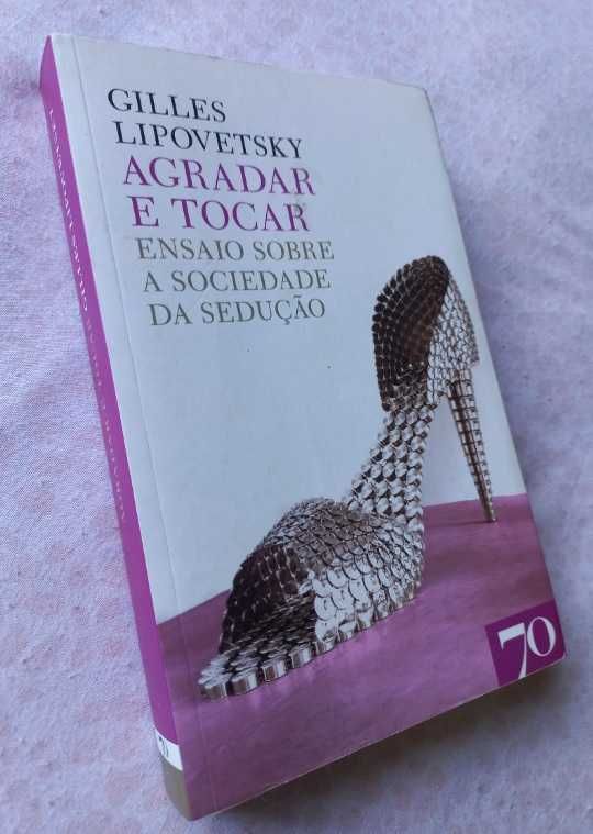 Agradar e Tocar; Ensaio sobre Sociedade da Sedução - Gilles Lipovetsky