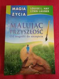 Malując przyszłość Od tragedii do szczęścia Louise Hay